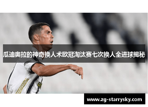 瓜迪奥拉的神奇换人术欧冠淘汰赛七次换人全进球揭秘
