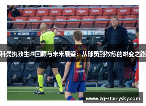 科曼执教生涯回顾与未来展望：从球员到教练的蜕变之路